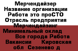 Мерчендайзер › Название организации ­ Работа-это проСТО › Отрасль предприятия ­ Мерчендайзинг › Минимальный оклад ­ 41 000 - Все города Работа » Вакансии   . Кировская обл.,Сезенево д.